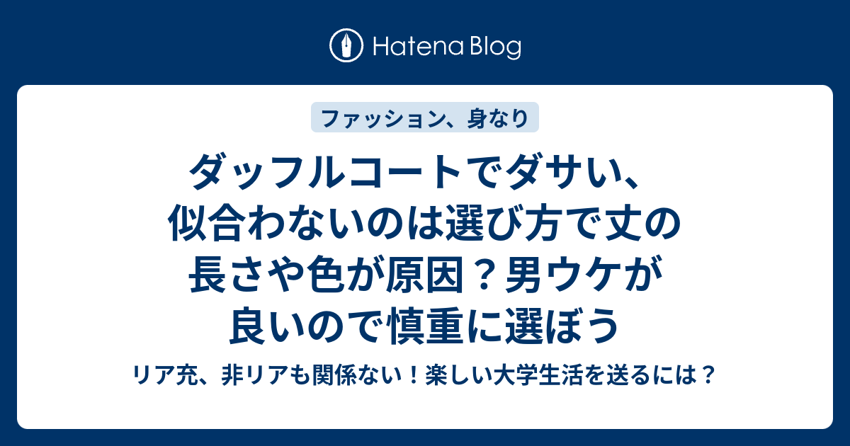 ダッフルコートでダサい 似合わないのは選び方で丈の長さや色が原因 男ウケが良いので慎重に選ぼう リア充 非リアも関係ない 楽しい大学生活を送るには