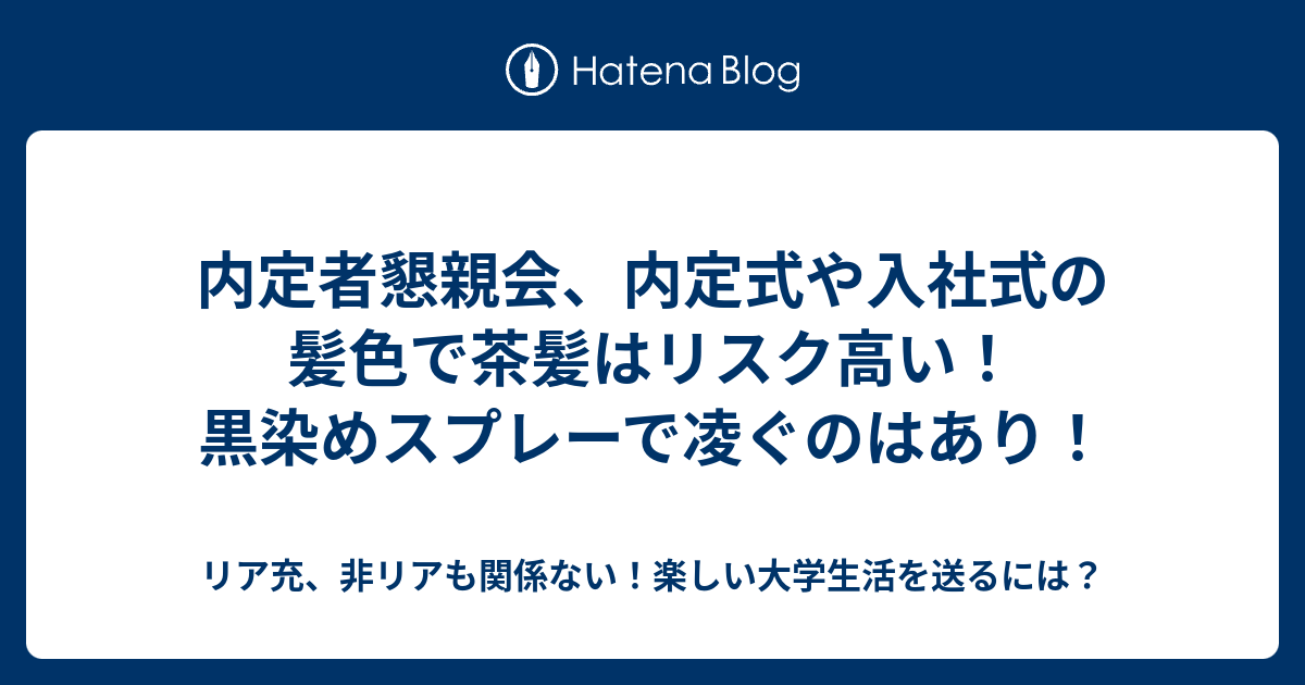 内定者懇親会 内定式や入社式の髪色で茶髪はリスク高い 黒染めスプレーで凌ぐのはあり リア充 非リアも関係ない 楽しい大学生活を送るには