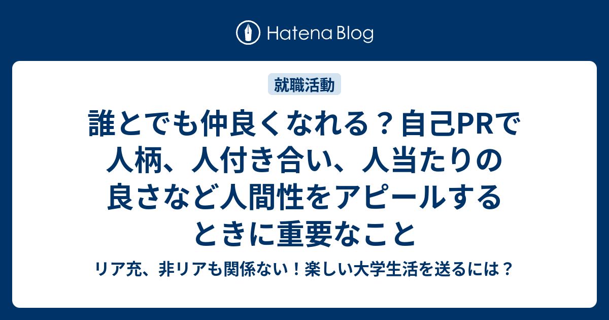 誰とでも仲良くなれる 自己prで人柄 人付き合い 人当たりの良さなど人間性をアピールするときに重要なこと リア充 非リアも関係ない 楽しい大学生活を送るには