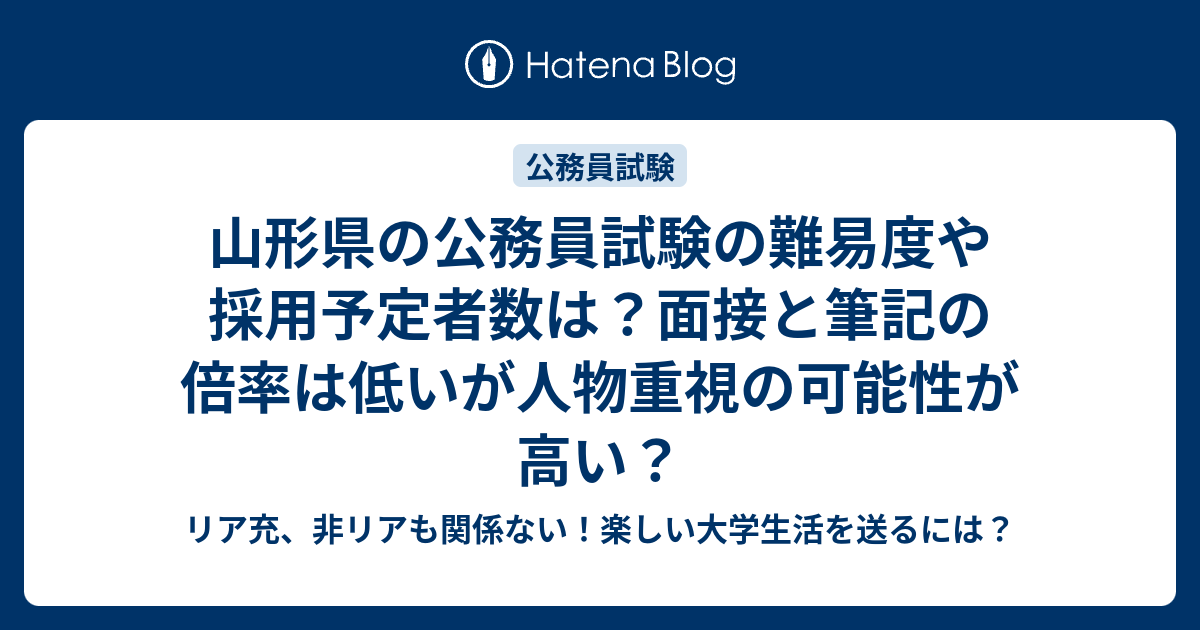 山形県の公務員試験の難易度や採用予定者数は 面接と筆記の倍率は低いが人物重視の可能性が高い リア充 非リアも関係ない 楽しい大学生活を送るには