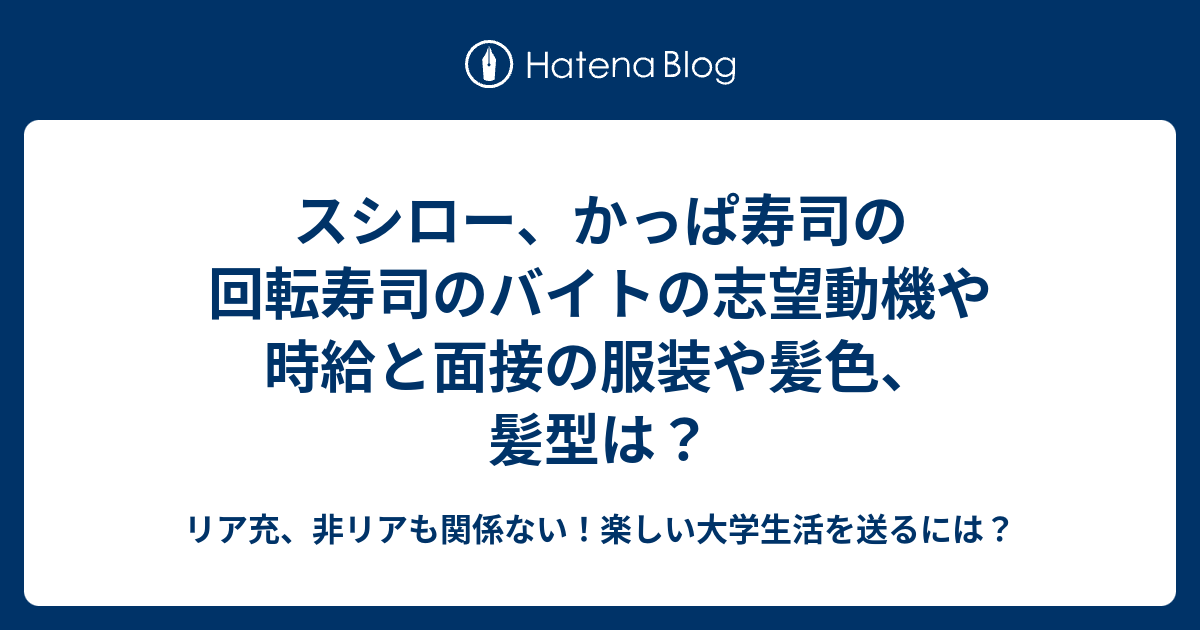 スシロー かっぱ寿司の回転寿司のバイトの志望動機や時給と面接の服装や髪色 髪型は リア充 非リアも関係ない 楽しい大学生活を送るには