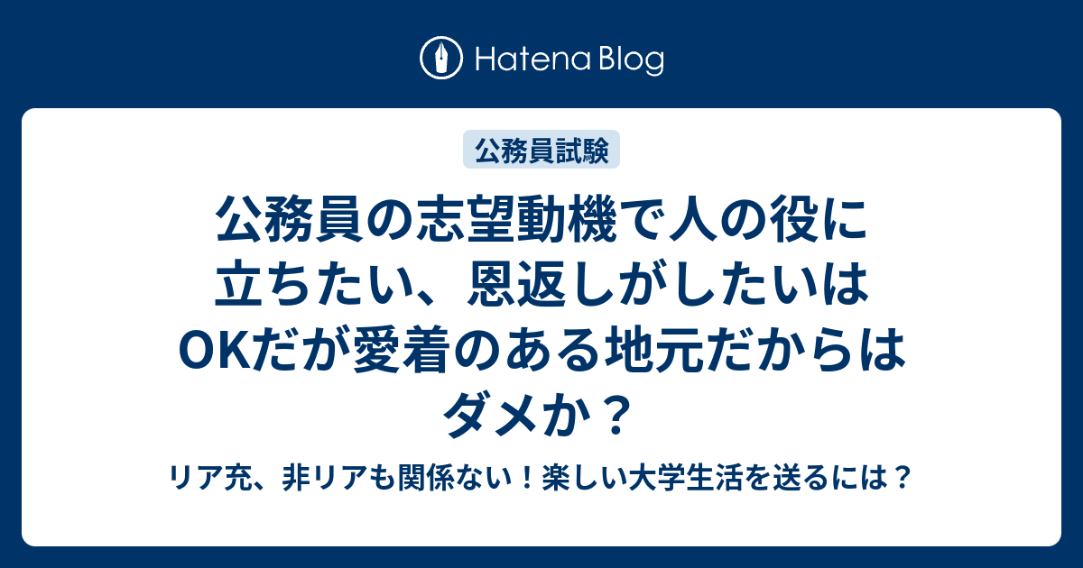 公務員の志望動機で人の役に立ちたい 恩返しがしたいはokだが愛着のある地元だからはダメか リア充 非リアも関係ない 楽しい大学生活を送るには