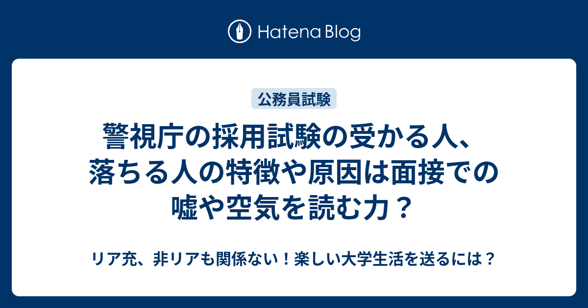 警視庁の採用試験の受かる人 落ちる人の特徴や原因は面接での嘘や空気を読む力 リア充 非リアも関係ない 楽しい大学生活を送るには