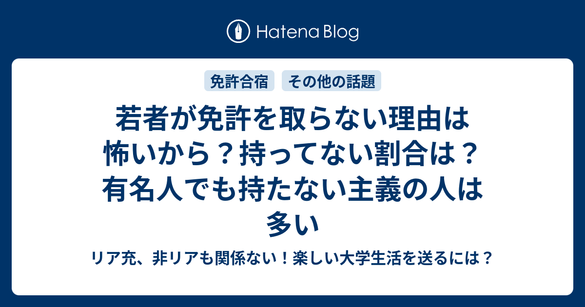 若者が免許を取らない理由は怖いから 持ってない割合は 有名人でも持たない主義の人は多い リア充 非リアも関係ない 楽しい大学生活を送るには