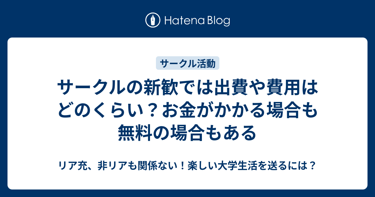 サークルの新歓では出費や費用はどのくらい お金がかかる場合も無料の場合もある リア充 非リアも関係ない 楽しい大学生活を送るには
