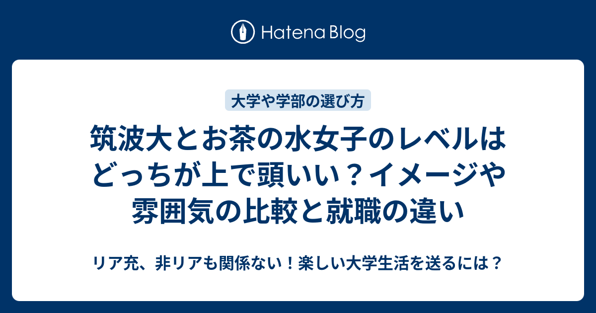 筑波大とお茶の水女子のレベルはどっちが上で頭いい イメージや雰囲気の比較と就職の違い リア充 非リアも関係ない 楽しい大学生活を送るには