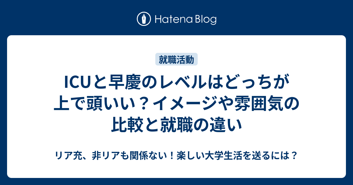 Icuと早慶のレベルはどっちが上で頭いい イメージや雰囲気の比較と就職の違い リア充 非リアも関係ない 楽しい大学生活を送るには