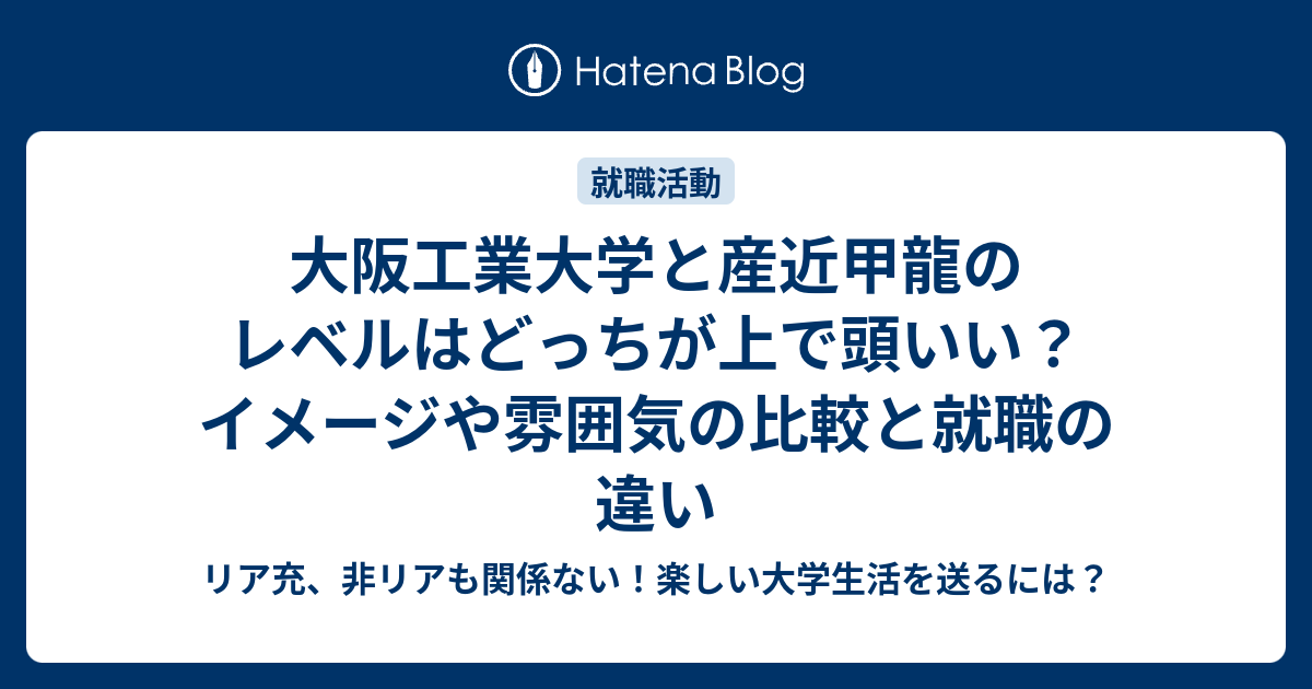 大阪工業大学と産近甲龍のレベルはどっちが上で頭いい？イメージや雰囲気の比較と就職の違い リア充、非リアも関係ない！楽しい大学生活を送るには？
