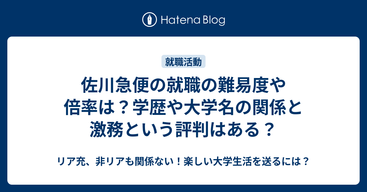 佐川急便の就職の難易度や倍率は 学歴や大学名の関係と激務という評判はある リア充 非リアも関係ない 楽しい大学生活を送るには