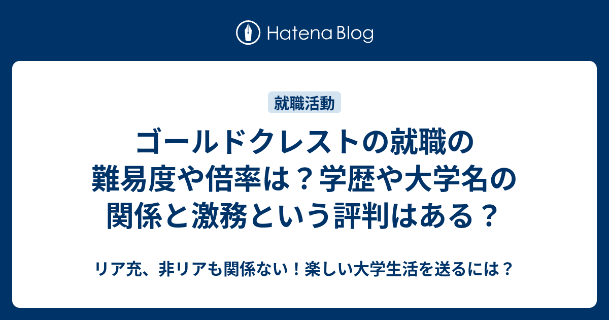 ゴールドクレストの就職の難易度や倍率は 学歴や大学名の関係と激務という評判はある リア充 非リアも関係ない 楽しい大学生活を送るには