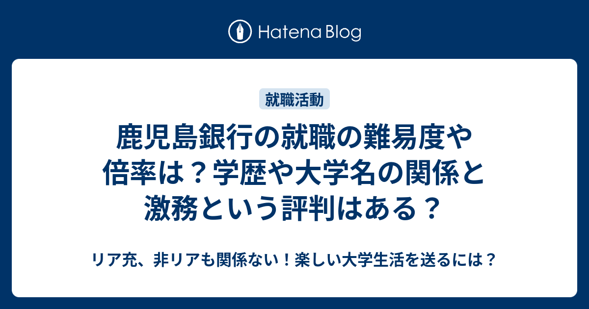 鹿児島銀行の就職の難易度や倍率は 学歴や大学名の関係と激務という評判はある リア充 非リアも関係ない 楽しい大学生活を送るには