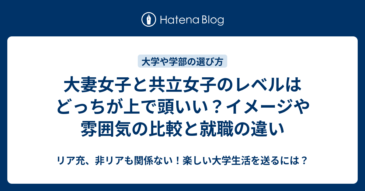 大妻女子と共立女子のレベルはどっちが上で頭いい イメージや雰囲気の比較と就職の違い リア充 非リアも関係ない 楽しい大学生活を送るには