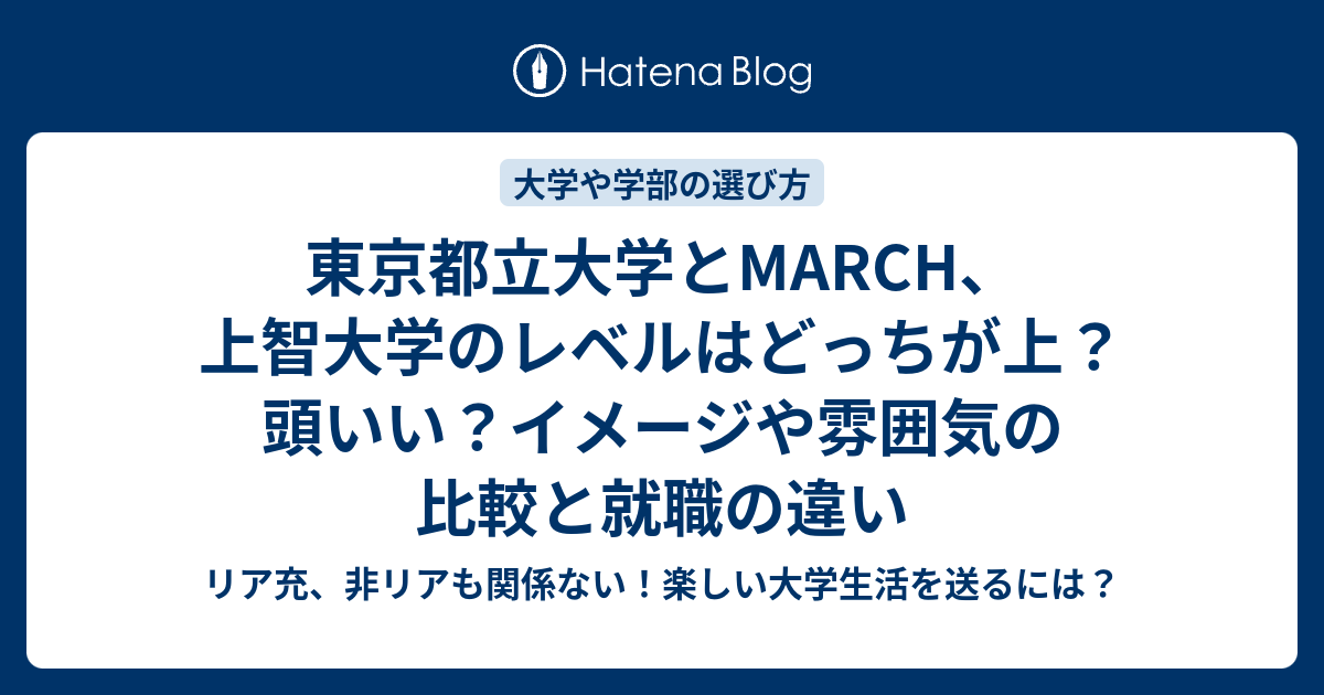 リア充、非リアも関係ない！楽しい大学生活を送るには？  東京都立大学とMARCH、上智大学のレベルはどっちが上？頭いい？イメージや雰囲気の比較と就職の違い