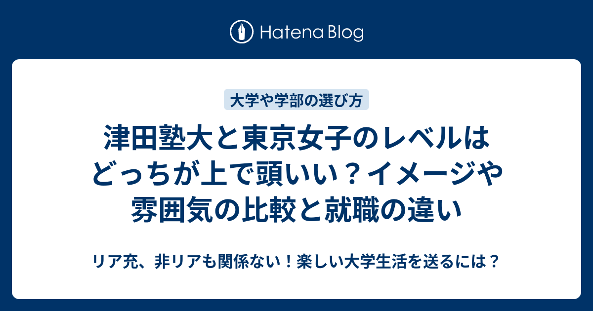 津田塾大と東京女子のレベルはどっちが上で頭いい イメージや雰囲気の比較と就職の違い リア充 非リアも関係ない 楽しい大学生活を送るには