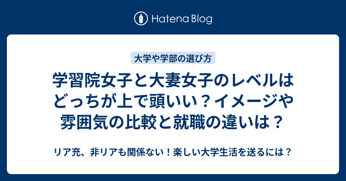 学習院女子と大妻女子のレベルはどっちが上で頭いい イメージや雰囲気の比較と就職の違いは リア充 非リアも関係ない 楽しい大学生活を送るには