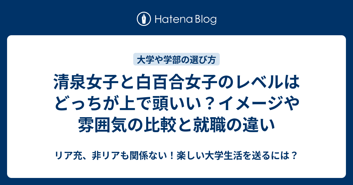 清泉女子と白百合女子のレベルはどっちが上で頭いい イメージや雰囲気の比較と就職の違い リア充 非リアも関係ない 楽しい大学生活を送るには