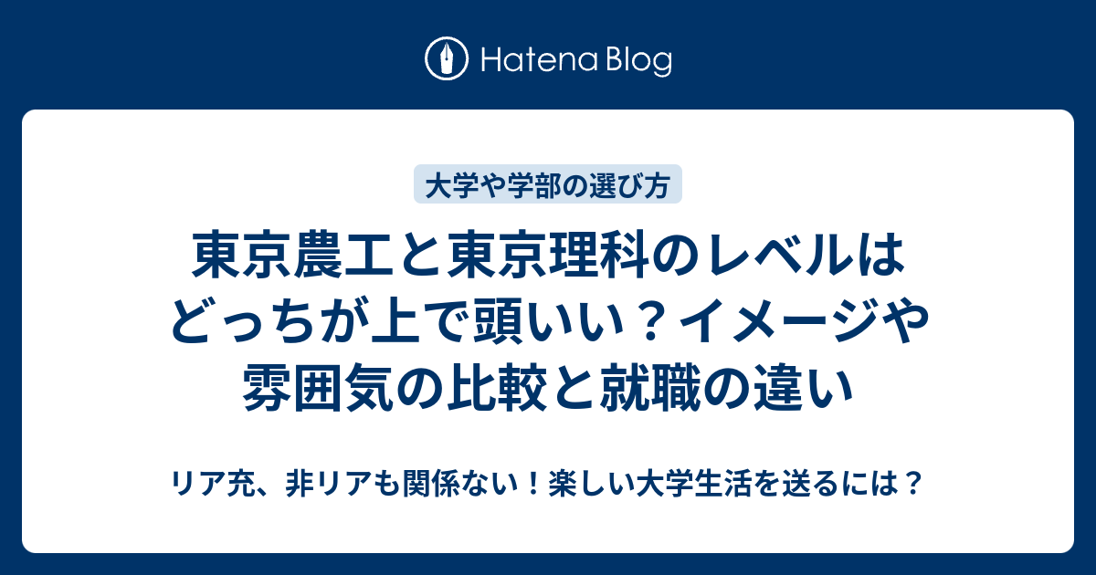 東京農工と東京理科のレベルはどっちが上で頭いい イメージや雰囲気の比較と就職の違い リア充 非リアも関係ない 楽しい大学生活を送るには