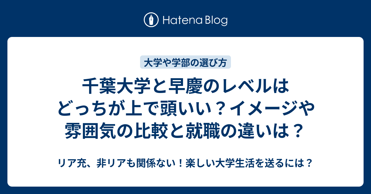 千葉大学と早慶のレベルはどっちが上で頭いい イメージや雰囲気の比較と就職の違いは リア充 非リアも関係ない 楽しい大学生活を送るには