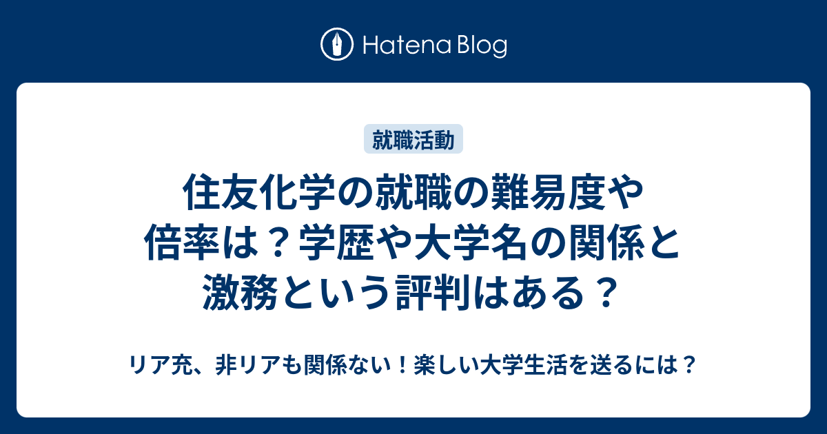 住友化学の就職の難易度や倍率は 学歴や大学名の関係と激務という評判はある リア充 非リアも関係ない 楽しい大学生活を送るには