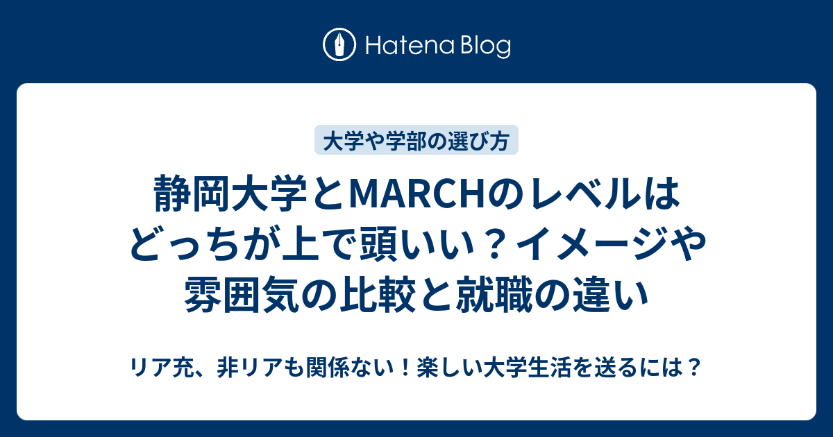 静岡大学とmarchのレベルはどっちが上で頭いい イメージや雰囲気の比較と就職の違い リア充 非リアも関係ない 楽しい大学生活を送るには