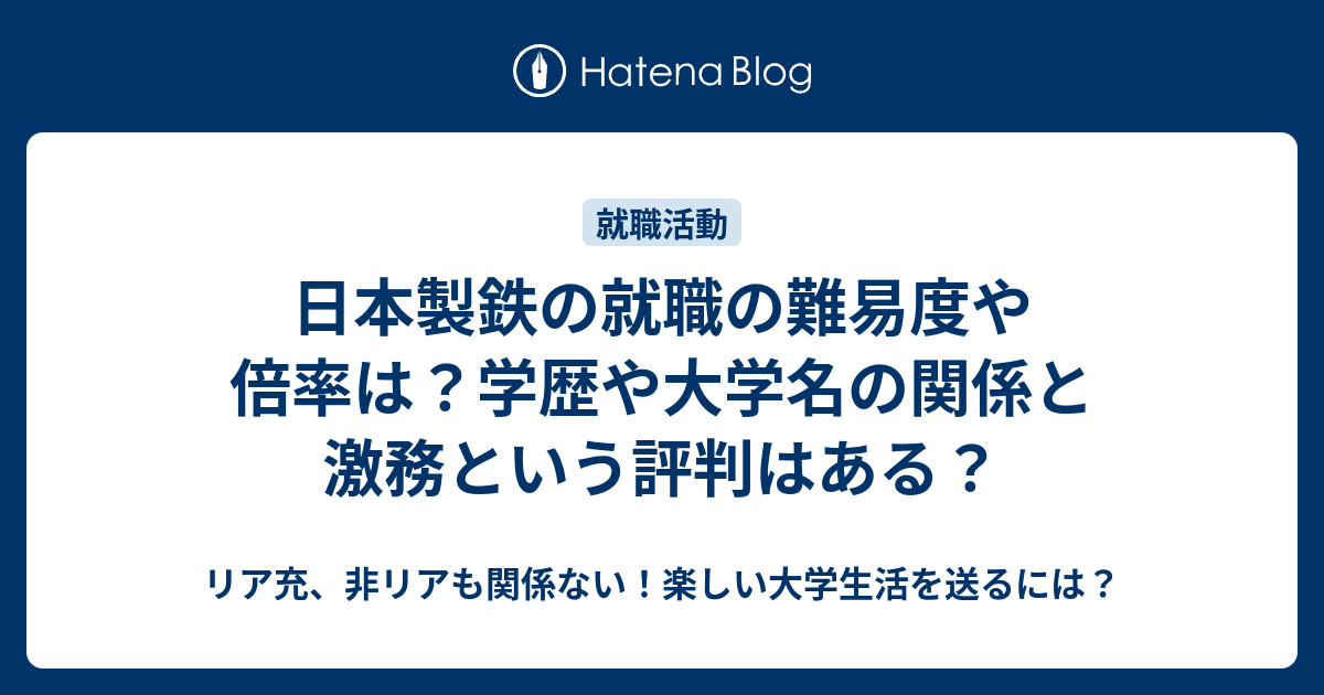 日本製鉄の就職の難易度や倍率は？学歴や大学名の関係と激務という評判はある？ リア充、非リアも関係ない！楽しい大学生活を送るには？