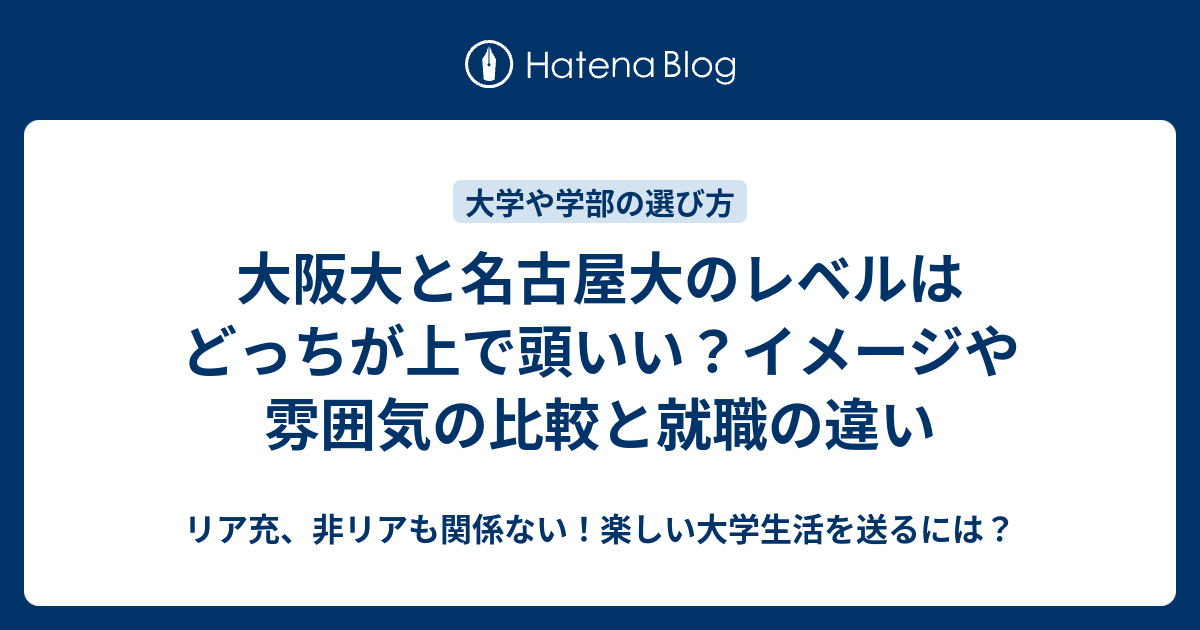 大阪大と名古屋大のレベルはどっちが上で頭いい イメージや雰囲気の比較と就職の違い リア充 非リアも関係ない 楽しい大学生活を送るには