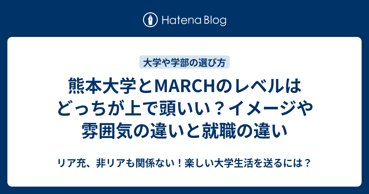 熊本大学とmarchのレベルはどっちが上で頭いい イメージや雰囲気の違いと就職の違い リア充 非リアも関係ない 楽しい大学生活を送るには