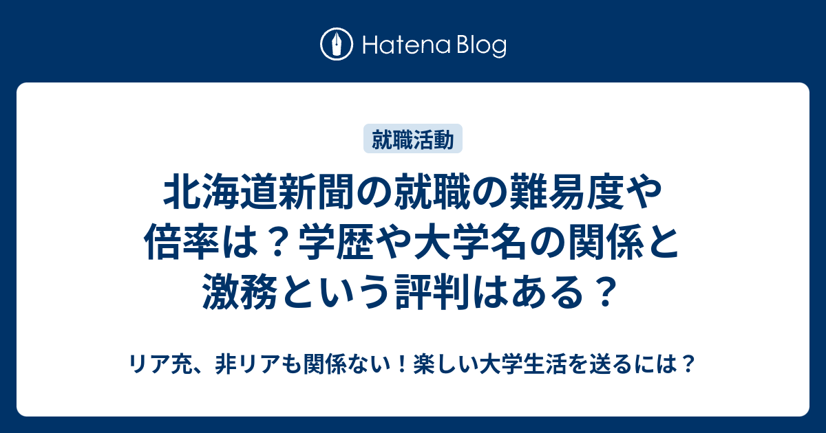 北海道新聞の就職の難易度や倍率は 学歴や大学名の関係と激務という評判はある リア充 非リアも関係ない 楽しい大学生活を送るには