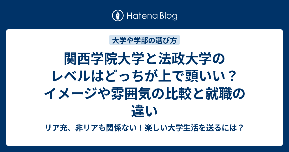 関西学院大学と法政大学のレベルはどっちが上で頭いい イメージや雰囲気の比較と就職の違い リア充 非リアも関係ない 楽しい大学生活を送るには