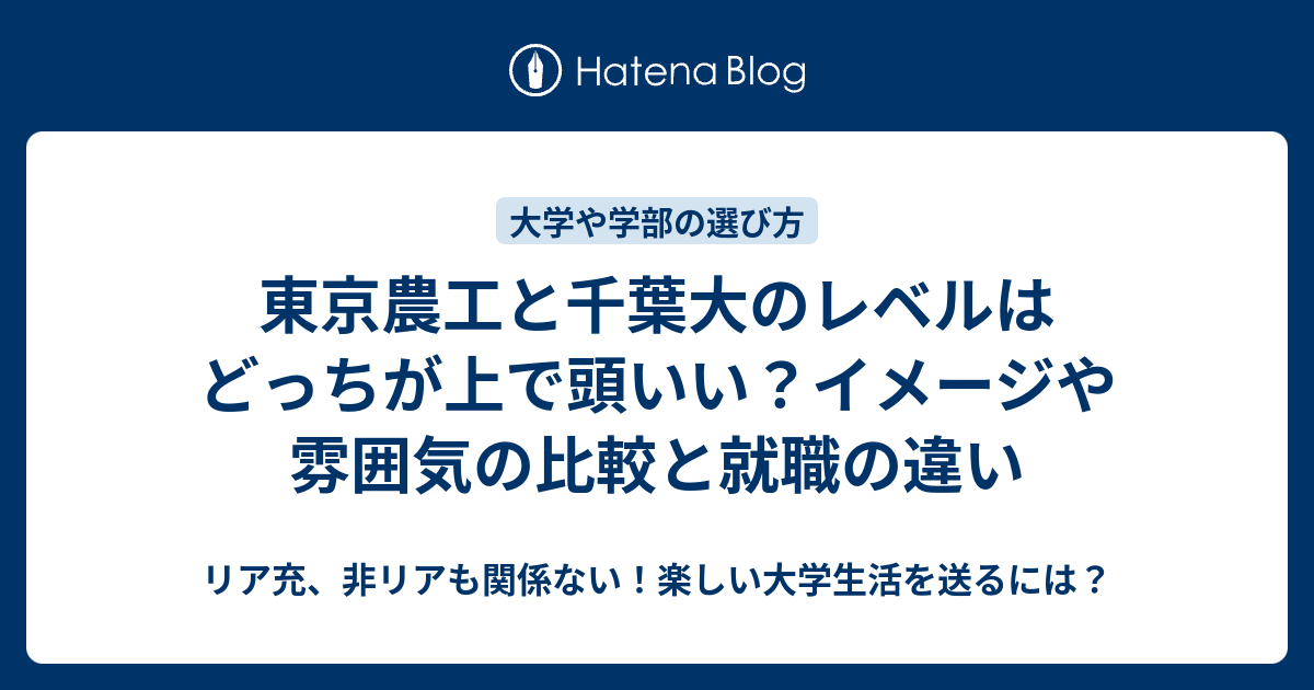 東京農工と千葉大のレベルはどっちが上で頭いい イメージや雰囲気の比較と就職の違い リア充 非リアも関係ない 楽しい大学生活を送るには