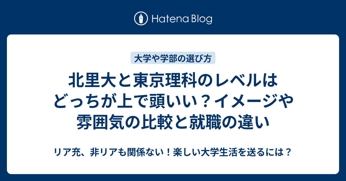 北里大と東京理科のレベルはどっちが上で頭いい イメージや雰囲気の比較と就職の違い リア充 非リアも関係ない 楽しい大学生活を送るには