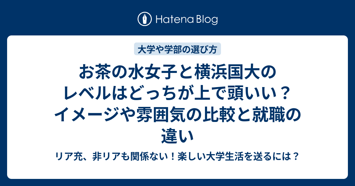 お茶の水女子と横浜国大のレベルはどっちが上で頭いい イメージや雰囲気の比較と就職の違い リア充 非リアも関係ない 楽しい大学生活を送るには