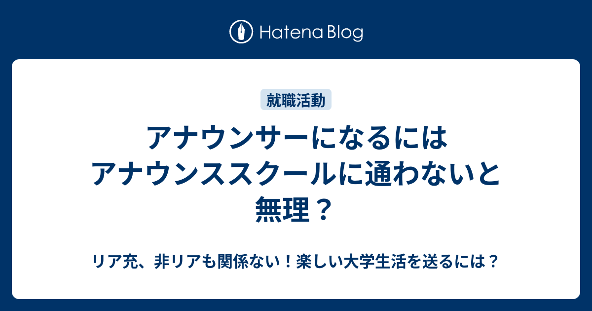 アナウンサーになるにはアナウンススクールに通わないと無理 リア充 非リアも関係ない 楽しい大学生活を送るには