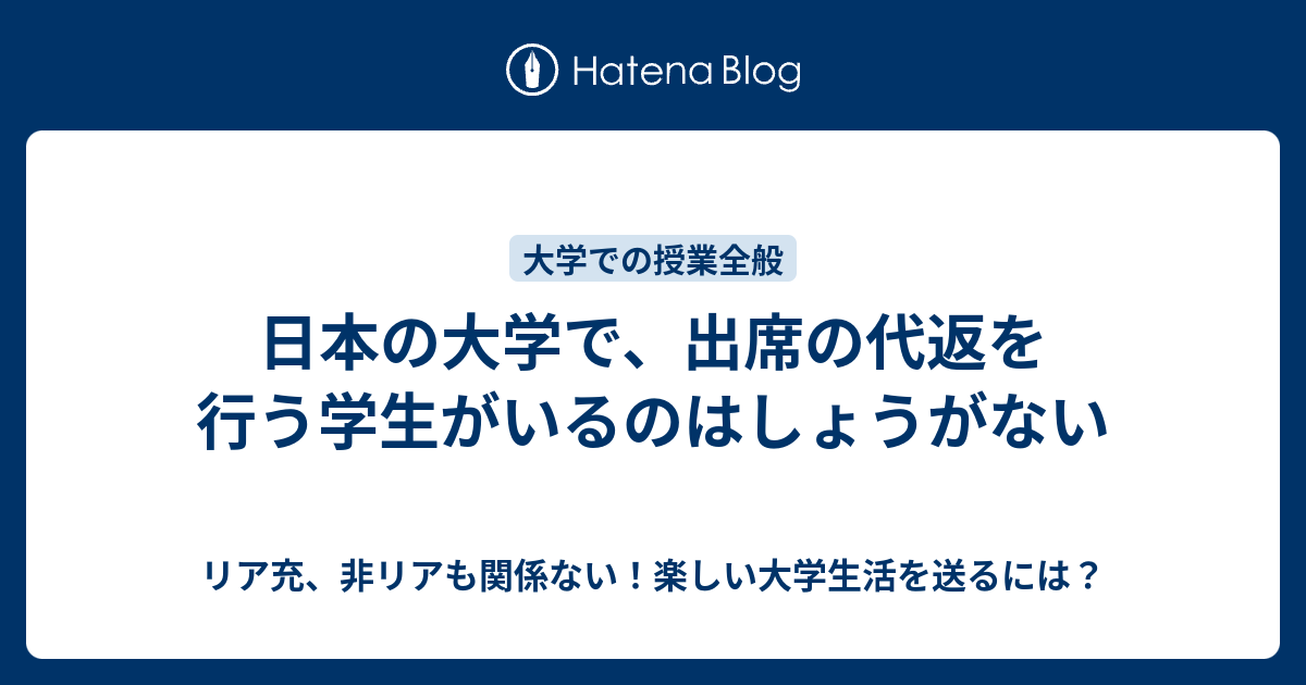 日本の大学で 出席の代返を行う学生がいるのはしょうがない リア充 非リアも関係ない 楽しい大学生活を送るには