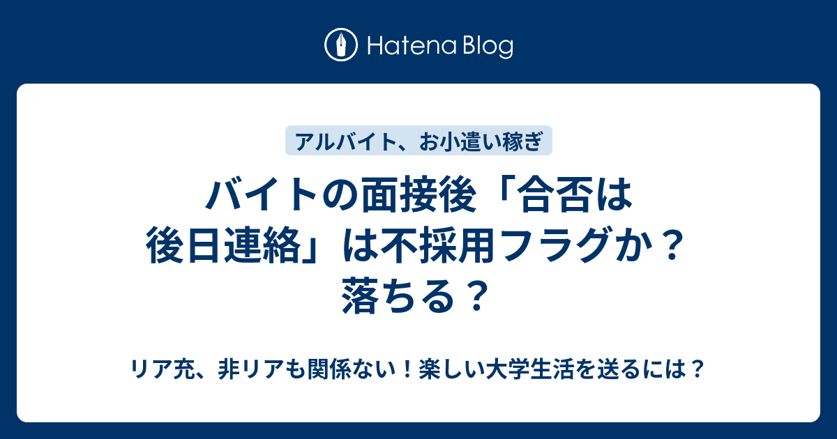 バイトの面接後 合否は後日連絡 は不採用フラグか 落ちる リア充 非リアも関係ない 楽しい大学生活を送るには