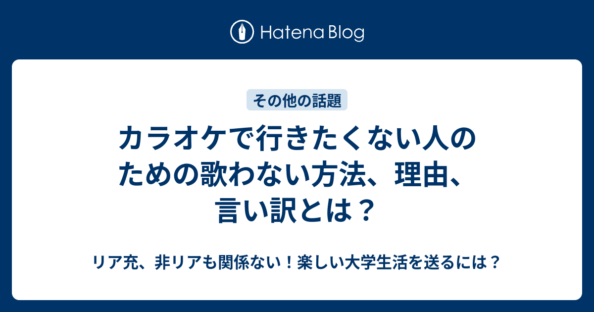 カラオケで行きたくない人のための歌わない方法 理由 言い訳とは リア充 非リアも関係ない 楽しい大学生活を送るには