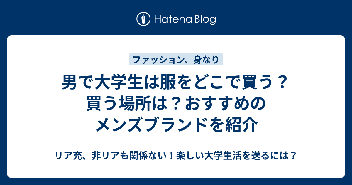 男で大学生は服をどこで買う 買う場所は おすすめのメンズブランドを紹介 リア充 非リアも関係ない 楽しい大学生活を送るには