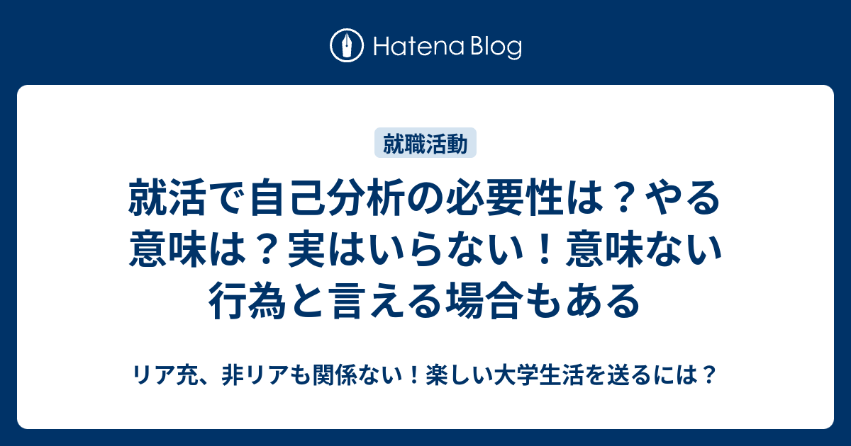 就活で自己分析の必要性は やる意味は 実はいらない 意味ない行為と言える場合もある リア充 非リアも関係ない 楽しい大学生活を送るには