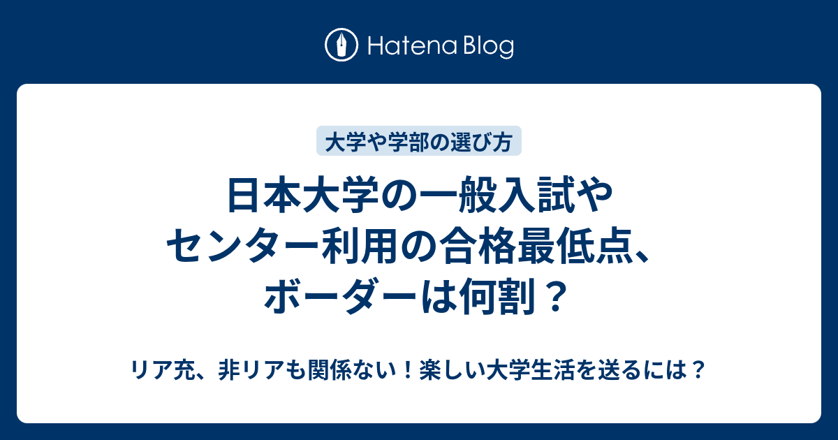 日本大学の一般入試やセンター利用の合格最低点 ボーダーは何割 リア充 非リアも関係ない 楽しい大学生活を送るには