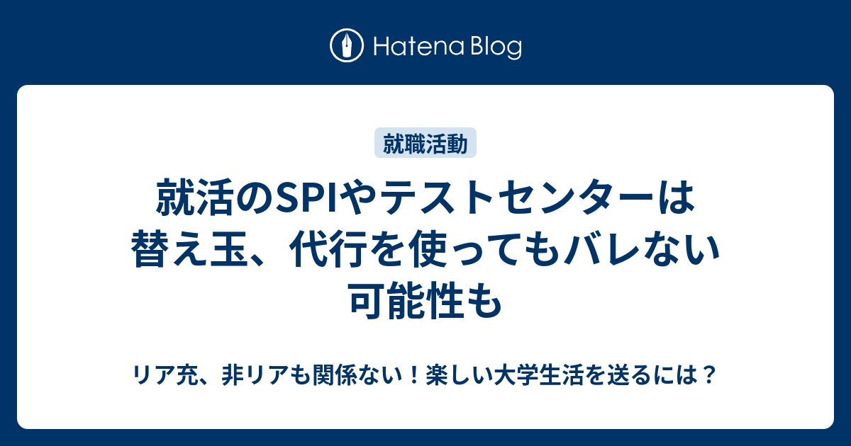 就活のspiやテストセンターは替え玉 代行を使ってもバレない可能性も リア充 非リアも関係ない 楽しい大学生活を送るには