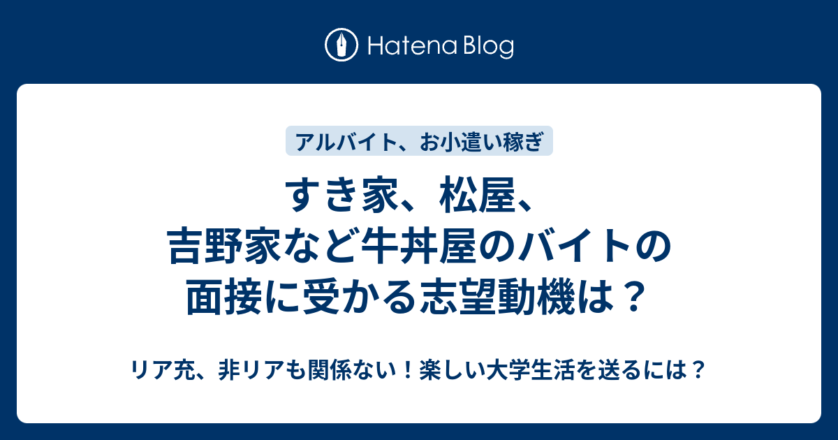 すき家 松屋 吉野家など牛丼屋のバイトの面接に受かる志望動機は リア充 非リアも関係ない 楽しい大学生活を送るには