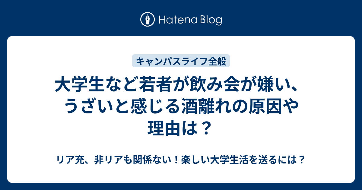 大学生など若者が飲み会が嫌い うざいと感じる酒離れの原因や理由は リア充 非リアも関係ない 楽しい大学生活を送るには