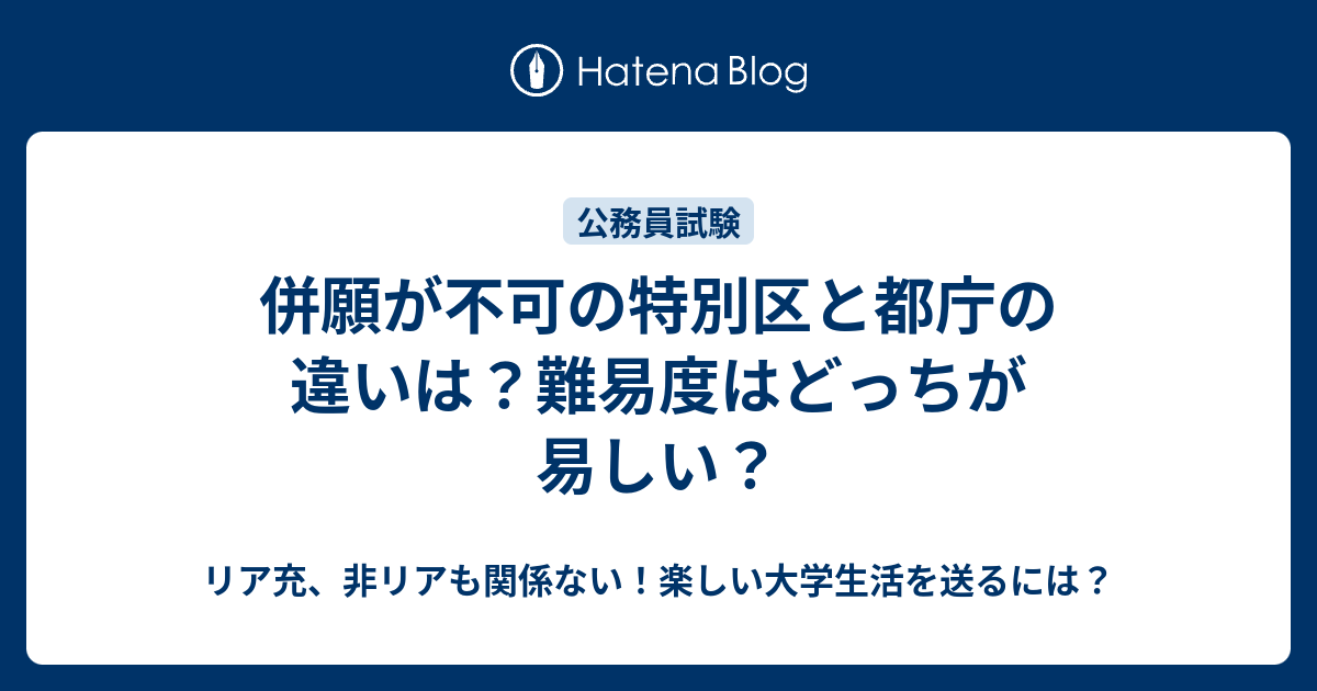 併願が不可の特別区と都庁の違いは 難易度はどっちが易しい リア充 非リアも関係ない 楽しい大学生活を送るには