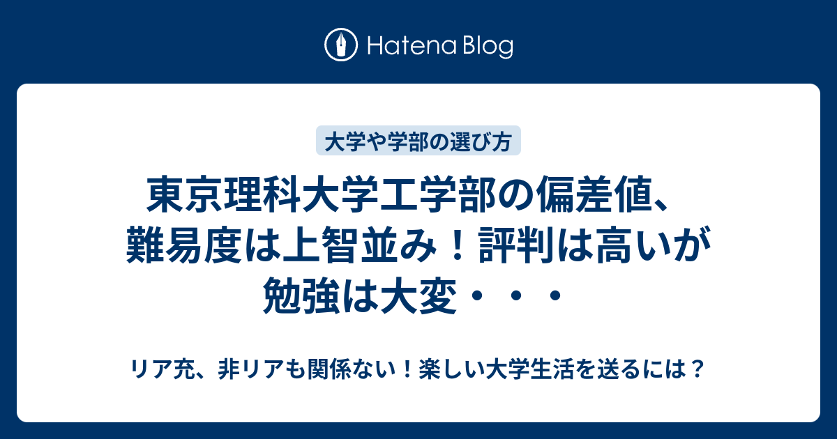 東京理科大学工学部の偏差値 難易度は上智並み 評判は高いが勉強は大変 リア充 非リアも関係ない 楽しい大学生活を送るには