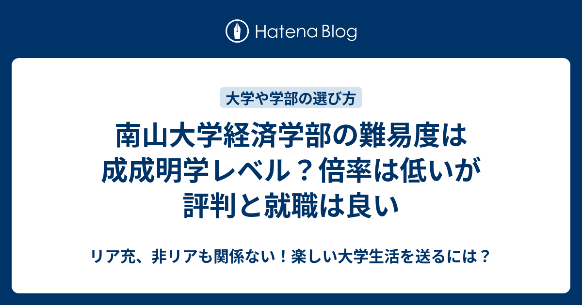 南山大学経済学部の難易度は成成明学レベル 倍率は低いが評判と就職は良い リア充 非リアも関係ない 楽しい大学生活を送るには