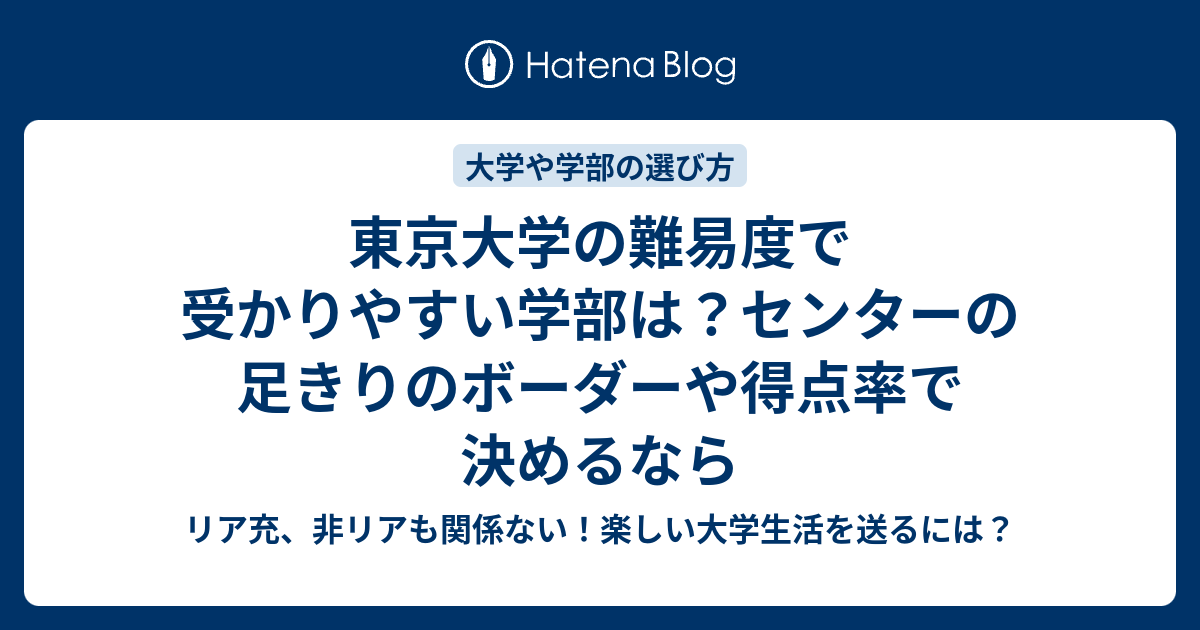 東京大学の難易度で受かりやすい学部は センターの足きりのボーダーや得点率で決めるなら リア充 非リアも関係ない 楽しい大学生活を送るには