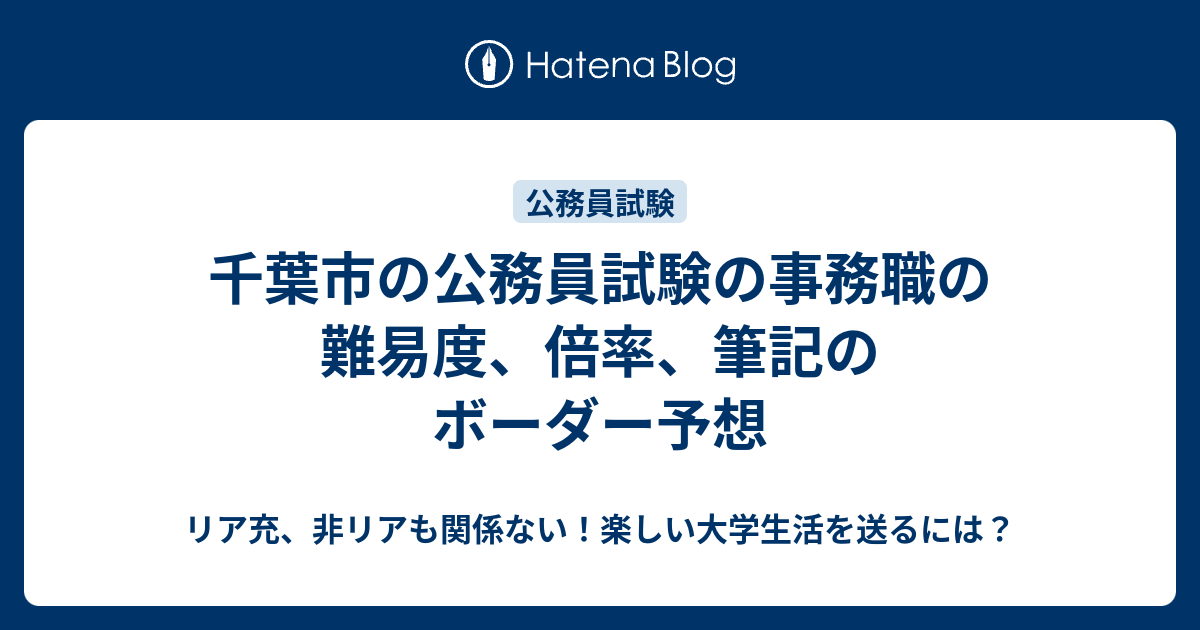 千葉市の公務員試験の事務職の難易度 倍率 筆記のボーダー予想 リア充 非リアも関係ない 楽しい大学生活を送るには