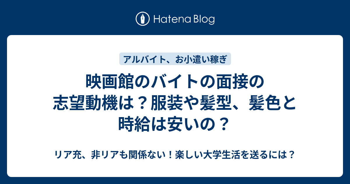 映画館のバイトの面接の志望動機は 服装や髪型 髪色と時給は安いの リア充 非リアも関係ない 楽しい大学生活を送るには