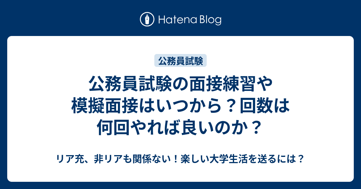 公務員試験の面接練習や模擬面接はいつから 回数は何回やれば良いのか リア充 非リアも関係ない 楽しい大学生活を送るには