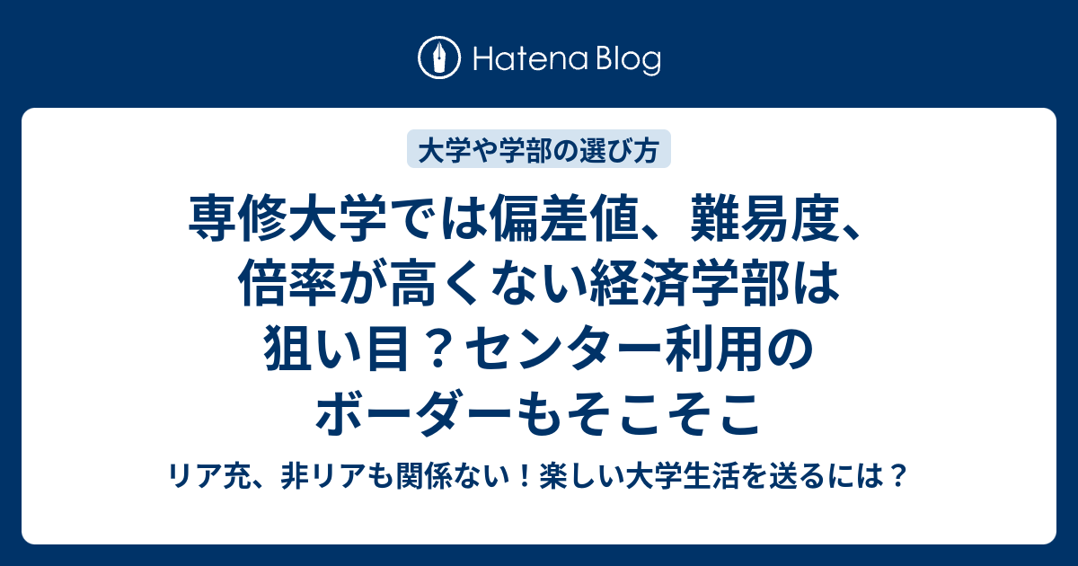 専修大学では偏差値 難易度 倍率が高くない経済学部は狙い目 センター利用のボーダーもそこそこ リア充 非リアも関係ない 楽しい大学生活を送るには